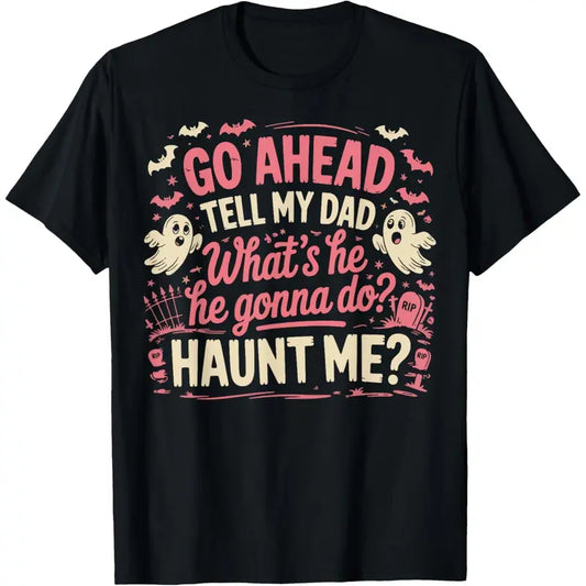 100% Cotton Go Ahead Tell My Dad What's He Gonna Do Haunt Me T-Shirt