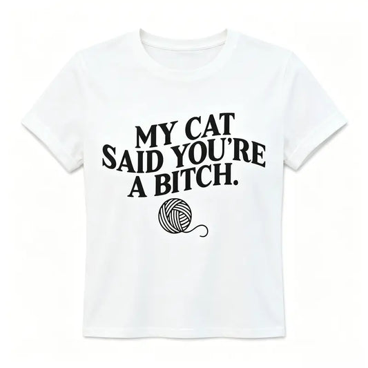 My Cat Said You're A Bitch. ~ Unisex Apparel Printed In The USA!
